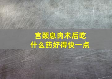 宫颈息肉术后吃什么药好得快一点