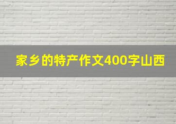 家乡的特产作文400字山西