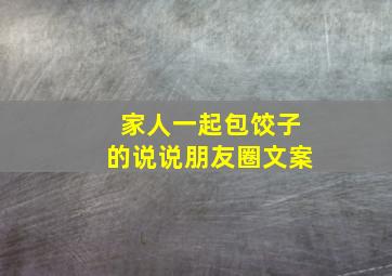 家人一起包饺子的说说朋友圈文案