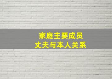 家庭主要成员丈夫与本人关系