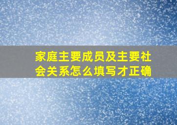 家庭主要成员及主要社会关系怎么填写才正确