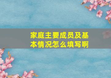 家庭主要成员及基本情况怎么填写啊