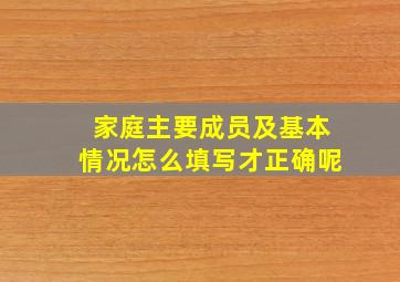 家庭主要成员及基本情况怎么填写才正确呢