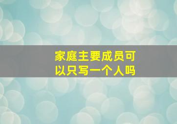 家庭主要成员可以只写一个人吗