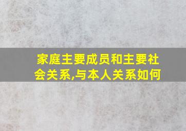 家庭主要成员和主要社会关系,与本人关系如何