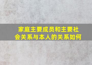 家庭主要成员和主要社会关系与本人的关系如何