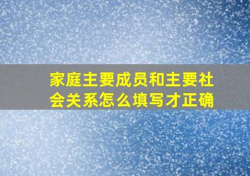 家庭主要成员和主要社会关系怎么填写才正确