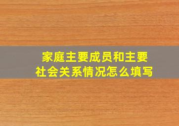 家庭主要成员和主要社会关系情况怎么填写