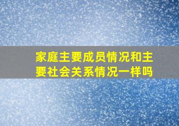 家庭主要成员情况和主要社会关系情况一样吗