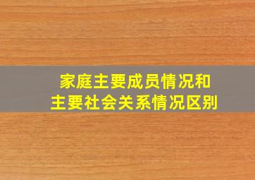 家庭主要成员情况和主要社会关系情况区别