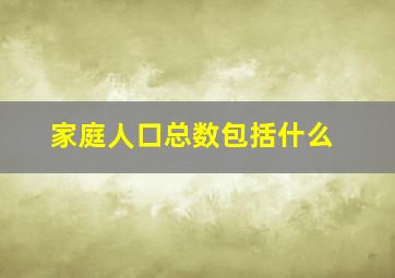 家庭人口总数包括什么