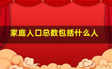 家庭人口总数包括什么人