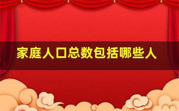 家庭人口总数包括哪些人