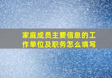 家庭成员主要信息的工作单位及职务怎么填写