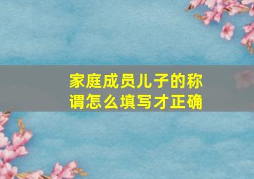 家庭成员儿子的称谓怎么填写才正确