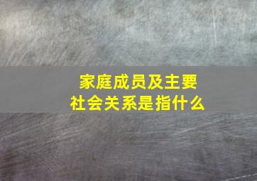 家庭成员及主要社会关系是指什么