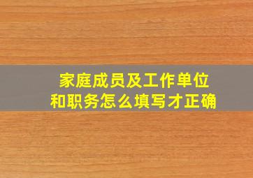 家庭成员及工作单位和职务怎么填写才正确