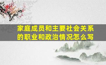 家庭成员和主要社会关系的职业和政治情况怎么写