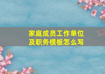 家庭成员工作单位及职务模板怎么写