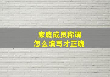 家庭成员称谓怎么填写才正确