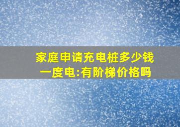 家庭申请充电桩多少钱一度电:有阶梯价格吗