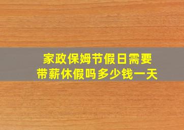 家政保姆节假日需要带薪休假吗多少钱一天