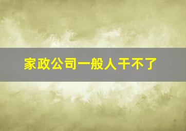 家政公司一般人干不了