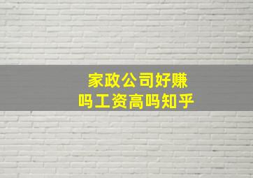 家政公司好赚吗工资高吗知乎