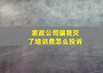 家政公司骗我交了培训费怎么投诉