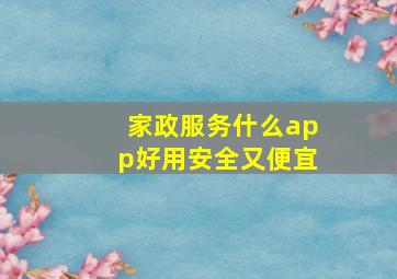 家政服务什么app好用安全又便宜