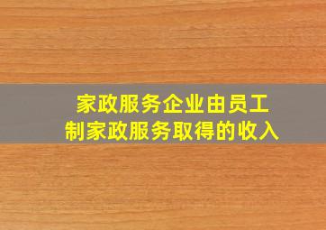 家政服务企业由员工制家政服务取得的收入