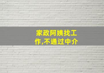 家政阿姨找工作,不通过中介