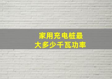 家用充电桩最大多少千瓦功率