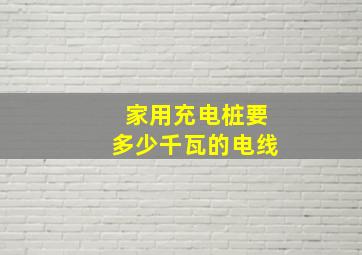 家用充电桩要多少千瓦的电线