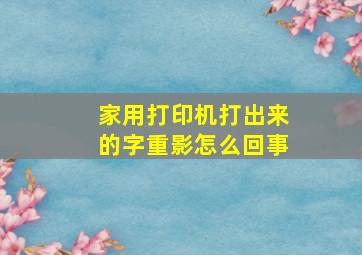 家用打印机打出来的字重影怎么回事