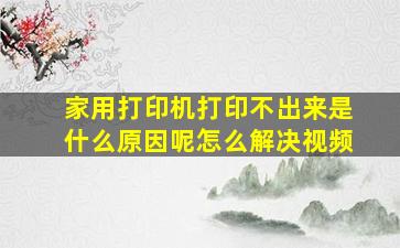 家用打印机打印不出来是什么原因呢怎么解决视频