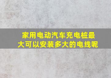 家用电动汽车充电桩最大可以安装多大的电线呢