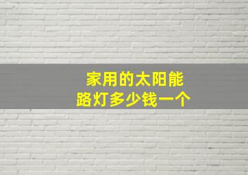 家用的太阳能路灯多少钱一个