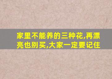 家里不能养的三种花,再漂亮也别买,大家一定要记住