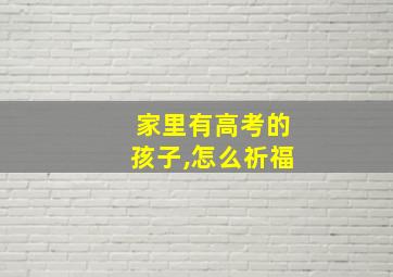 家里有高考的孩子,怎么祈福