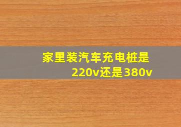 家里装汽车充电桩是220v还是380v