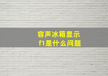 容声冰箱显示f1是什么问题