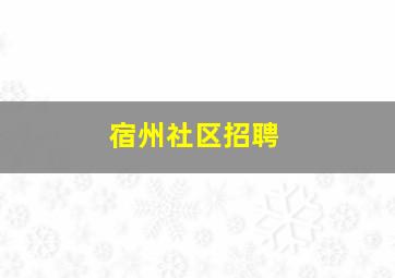 宿州社区招聘