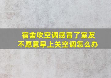 宿舍吹空调感冒了室友不愿意早上关空调怎么办