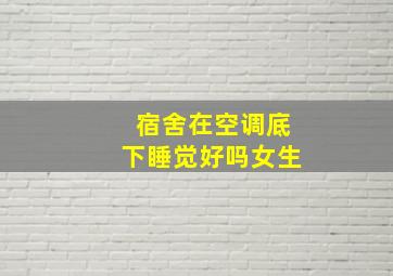 宿舍在空调底下睡觉好吗女生