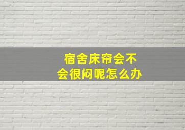 宿舍床帘会不会很闷呢怎么办