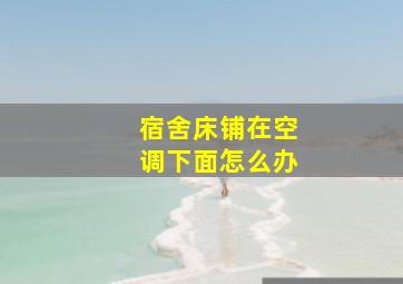 宿舍床铺在空调下面怎么办