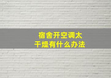 宿舍开空调太干燥有什么办法