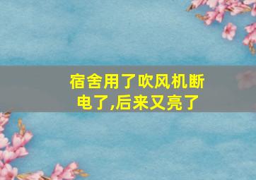 宿舍用了吹风机断电了,后来又亮了