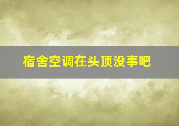 宿舍空调在头顶没事吧